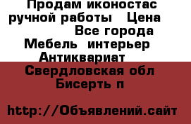 Продам иконостас ручной работы › Цена ­ 300 000 - Все города Мебель, интерьер » Антиквариат   . Свердловская обл.,Бисерть п.